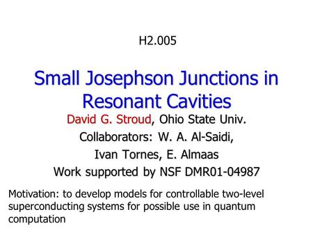 Small Josephson Junctions in Resonant Cavities David G. Stroud, Ohio State Univ. Collaborators: W. A. Al-Saidi, Ivan Tornes, E. Almaas Work supported by.