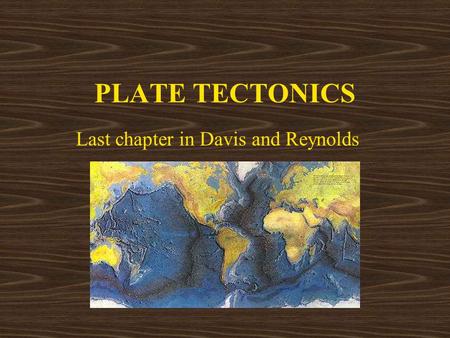 PLATE TECTONICS Last chapter in Davis and Reynolds.