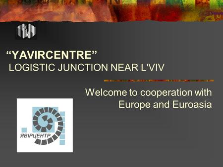“YAVIRCENTRE” LOGISTIC JUNCTION NEAR L'VIV Welcome to cooperation with Europe and Euroasia.