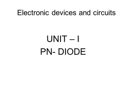 Electronic devices and circuits UNIT – I PN- DIODE.