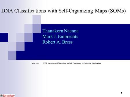 1 DNA Classifications with Self-Organizing Maps (SOMs) Thanakorn Naenna Mark J. Embrechts Robert A. Bress May 2003 IEEE International Workshop on Soft.