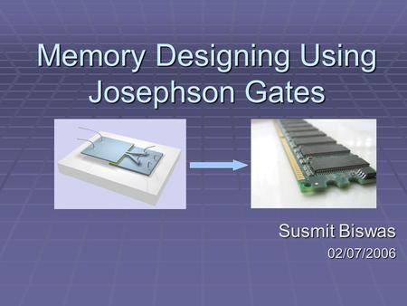 Memory Designing Using Josephson Gates Susmit Biswas 02/07/2006.