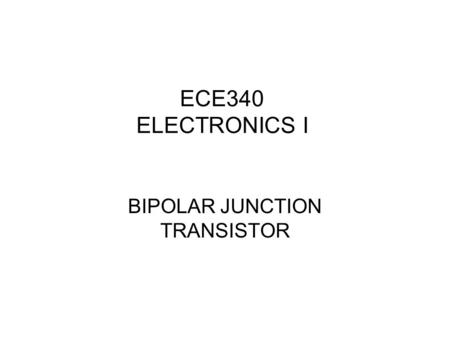 ECE340 ELECTRONICS I BIPOLAR JUNCTION TRANSISTOR.