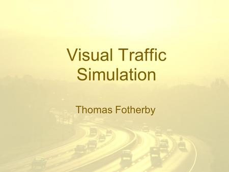 Visual Traffic Simulation Thomas Fotherby. Objective To visualise traffic flow. –Using 2D animated graphics –Using simple models of microscopic traffic.