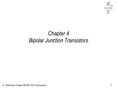 C. Hutchens Chap 4 ECEN 3313 Handouts 1 Chapter 4 Bipolar Junction Transistors.