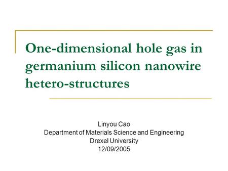 One-dimensional hole gas in germanium silicon nanowire hetero-structures Linyou Cao Department of Materials Science and Engineering Drexel University 12/09/2005.