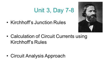 Unit 3, Day 7-8 Kirchhoff’s Junction Rules Calculation of Circuit Currents using Kirchhoff’s Rules Circuit Analysis Approach.