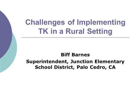 Challenges of Implementing TK in a Rural Setting Biff Barnes Superintendent, Junction Elementary School District, Palo Cedro, CA.