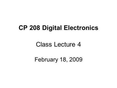 CP 208 Digital Electronics Class Lecture 4 February 18, 2009