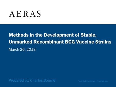 Methods in the Development of Stable, Unmarked Recombinant BCG Vaccine Strains March 26, 2013 Prepared by: Charles Bourne Strictly Private and Confidential.