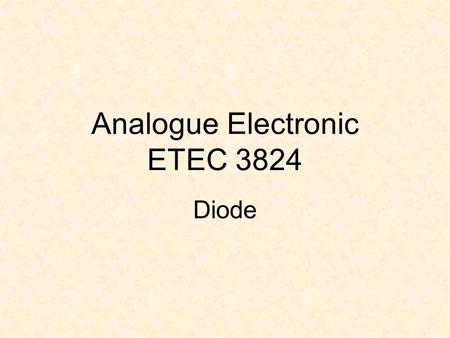 Analogue Electronic ETEC 3824 Diode. Learning Outcomes At the end of the lesson, students should be able to :  Sketch and explain the characteristics.