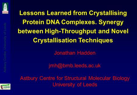 Astbury Centre, University of Leeds Jonathan Hadden Astbury Centre for Structural Molecular Biology University of Leeds Lessons Learned.