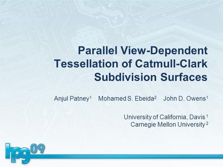 Parallel View-Dependent Tessellation of Catmull-Clark Subdivision Surfaces Anjul Patney 1 Mohamed S. Ebeida 2 John D. Owens 1 University of California,