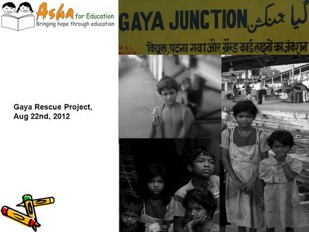 Gaya Rescue Project, Aug 22nd, 2012. The problem… In the district of Gaya, hundreds of street-children live on and around the station platforms. Most.