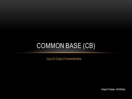 Input & Output Characteristics COMMON BASE (CB) Engr.Usman Ali Khan.
