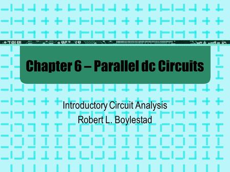 Chapter 6 – Parallel dc Circuits Introductory Circuit Analysis Robert L. Boylestad.