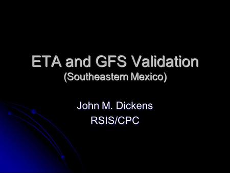 ETA and GFS Validation (Southeastern Mexico) John M. Dickens RSIS/CPC.