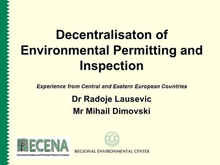 Decentralisaton of Environmental Permitting and Inspection Experience from Central and Eastern European Countries Dr Radoje Lausevic Mr Mihail Dimovski.