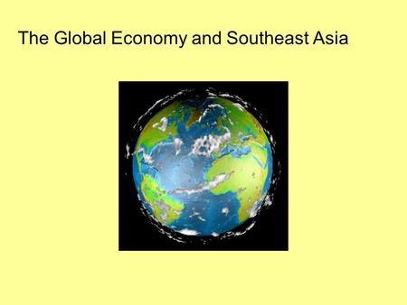 The Global Economy and Southeast Asia. Global Economy Common to buy clothing anywhere in US which has a tag labeled, ‘Made in Malaysia, Indonesia or Vietnam’