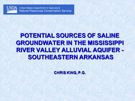 POTENTIAL SOURCES OF SALINE GROUNDWATER IN THE MISSISSIPPI RIVER VALLEY ALLUVIAL AQUIFER - SOUTHEASTERN ARKANSAS CHRIS KING, P.G.