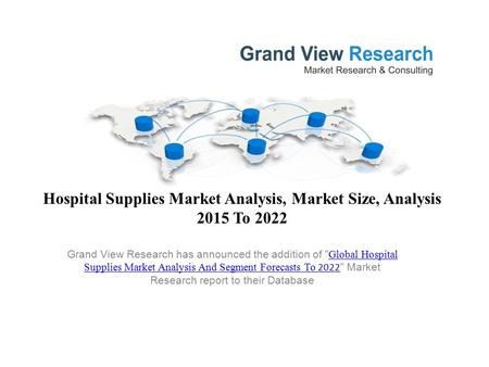 Hospital Supplies Market Analysis, Market Size, Analysis 2015 To 2022 Grand View Research has announced the addition of  Global Hospital Supplies Market.