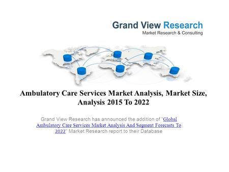 Ambulatory Care Services Market Analysis, Market Size, Analysis 2015 To 2022 Grand View Research has announced the addition of  Global Ambulatory Care.