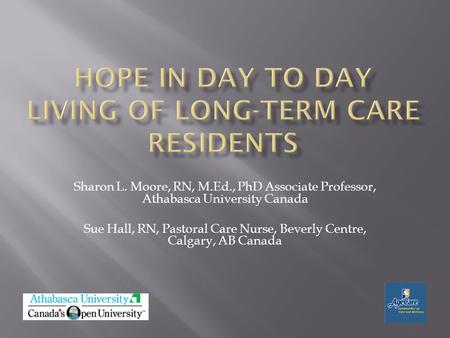 Sharon L. Moore, RN, M.Ed., PhD Associate Professor, Athabasca University Canada Sue Hall, RN, Pastoral Care Nurse, Beverly Centre, Calgary, AB Canada.