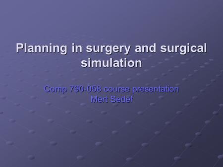 Planning in surgery and surgical simulation Comp 790-058 course presentation Mert Sedef.