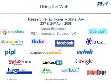 Research Practitioner – Skills Day 23 rd & 24 th April 2008 Karen Blakeman RBA Information Services, UK 01 June 20151Karen Blakeman www.rba.co.uk Using.