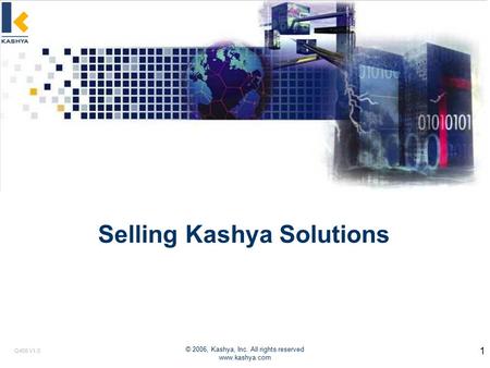 Q405 V1.0 © 2006, Kashya, Inc. All rights reserved www.kashya.com 1 Selling Kashya Solutions.
