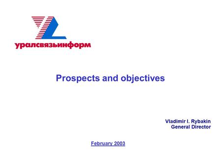 1 Prospects and objectives Vladimir I. Rybakin General Director February 2003.