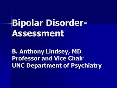 Bipolar Disorder- Assessment B. Anthony Lindsey, MD Professor and Vice Chair UNC Department of Psychiatry.