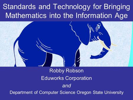 Standards and Technology for Bringing Mathematics into the Information Age Robby Robson Eduworks Corporation and Department of Computer Science Oregon.