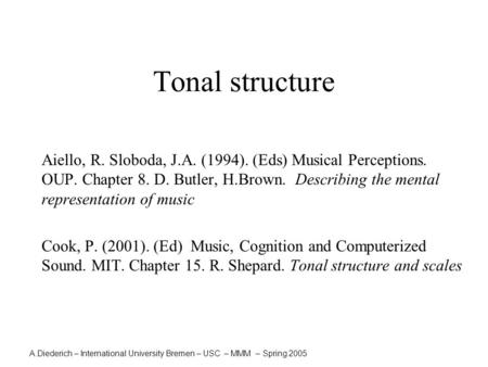 A.Diederich – International University Bremen – USC – MMM – Spring 2005 Tonal structure Aiello, R. Sloboda, J.A. (1994). (Eds) Musical Perceptions. OUP.