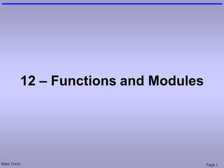 Mark Dixon Page 1 12 – Functions and Modules. Mark Dixon Page 2 Questions: Parameters Name a parameter in the following code: Sub Move(ByRef obj, ByVal.