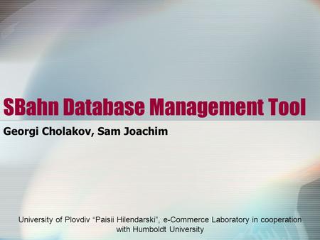 SBahn Database Management Tool Georgi Cholakov, Sam Joachim University of Plovdiv “Paisii Hilendarski”, e-Commerce Laboratory in cooperation with Humboldt.