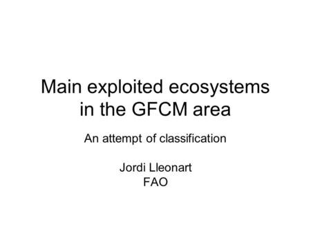 Main exploited ecosystems in the GFCM area An attempt of classification Jordi Lleonart FAO.