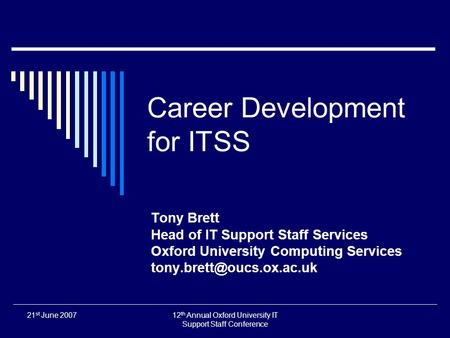 21 st June 200712 th Annual Oxford University IT Support Staff Conference Career Development for ITSS Tony Brett Head of IT Support Staff Services Oxford.