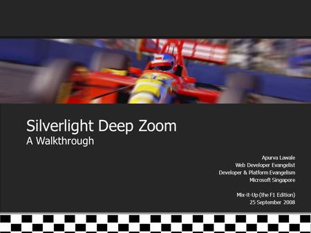 Silverlight Deep Zoom A Walkthrough Apurva Lawale Web Developer Evangelist Developer & Platform Evangelism Microsoft Singapore Mix-it-Up (the F1 Edition)