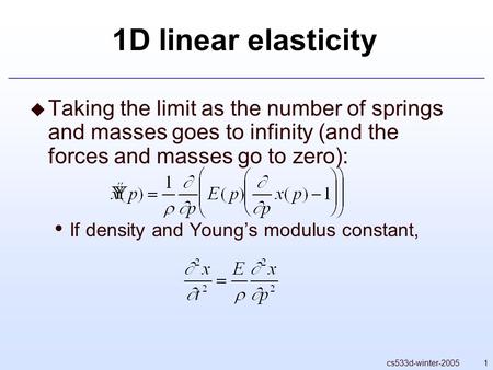 1D linear elasticity Taking the limit as the number of springs and masses goes to infinity (and the forces and masses go to zero): If density and Young’s.