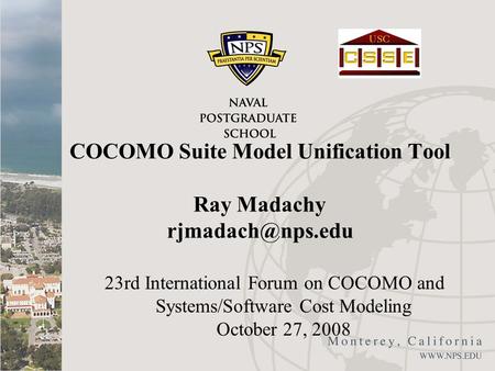 COCOMO Suite Model Unification Tool Ray Madachy 23rd International Forum on COCOMO and Systems/Software Cost Modeling October 27, 2008.