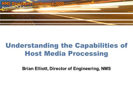 Understanding the Capabilities of Host Media Processing Brian Elliott, Director of Engineering, NMS.
