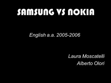 SAMSUNG VS NOKIA English a.a. 2005-2006 Laura Moscatelli Alberto Olori.