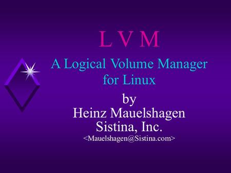 L V M A Logical Volume Manager for Linux by Heinz Mauelshagen Sistina, Inc.