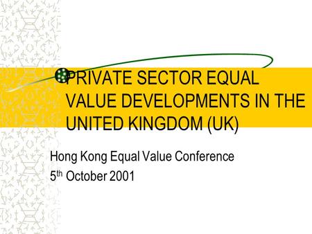 PRIVATE SECTOR EQUAL VALUE DEVELOPMENTS IN THE UNITED KINGDOM (UK) Hong Kong Equal Value Conference 5 th October 2001.
