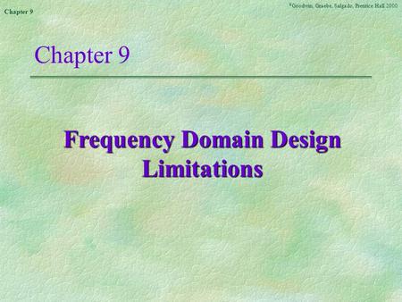 © Goodwin, Graebe, Salgado, Prentice Hall 2000 Chapter 9 Frequency Domain Design Limitations.