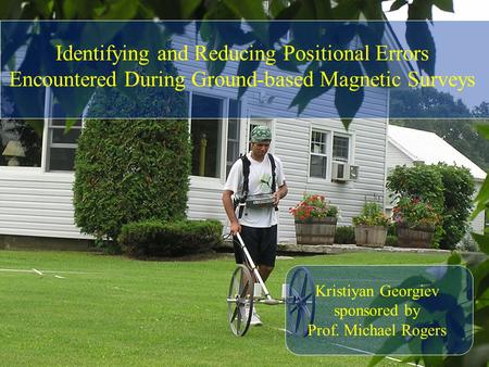 Identifying and Reducing Positional Errors Encountered During Ground-based Magnetic Surveys Kristiyan Georgiev sponsored by Prof. Michael Rogers.