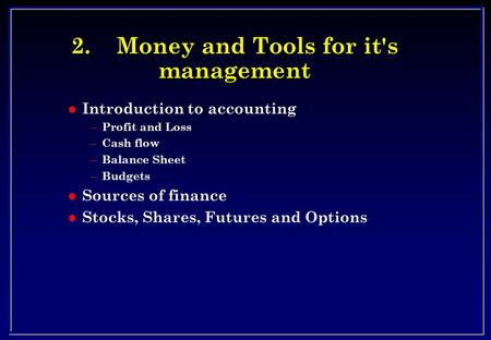 2.Money and Tools for it's management l Introduction to accounting – Profit and Loss – Cash flow – Balance Sheet – Budgets l Sources of finance l Stocks,