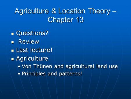 Agriculture & Location Theory – Chapter 13 Questions? Questions? Review Review Last lecture! Last lecture! Agriculture Agriculture Von Thünen and agricultural.