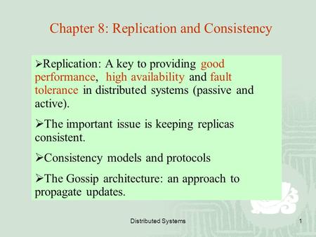 Distributed Systems1 Chapter 8: Replication and Consistency  Replication: A key to providing good performance, high availability and fault tolerance in.